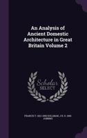 An Analysis of Ancient Domestic Architecture in Great Britain Volume 2 1359673318 Book Cover