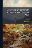Lancashire Inquests, Extents, And Feudal Aids, Volume 48... 1274217954 Book Cover