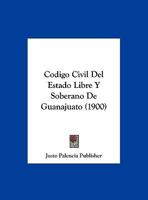 Codigo Civil Del Estado Libre Y Soberano De Guanajuato (1900) 1161029737 Book Cover