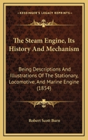 The Steam Engine: Its History And Mechanism, Being Descriptions And Illustrations Of The Stationary, Locomotive, And Marine Engine, For The Use Of Schools And Students 1016020023 Book Cover