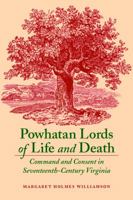 Powhatan Lords of Life and Death: Command and Consent in Seventeenth-Century Virginia 0803260377 Book Cover