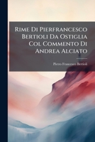 Rime Di Pierfrancesco Bertioli Da Ostiglia: Col. Commento Di Andrea Alciato (Classic Reprint) 1148334254 Book Cover