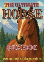 The Ultimate Horse Quiz Book: 400 Multiple-Choice Questions on Horse Breeds, Behavior, Anatomy, and Much More – With Answers & Explanations B0FHWSMV9L Book Cover