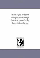 Italian Sights and Papal Principles: Seen Through American Spectacles 1019105569 Book Cover