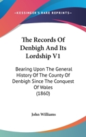 The Records Of Denbigh And Its Lordship V1: Bearing Upon The General History Of The County Of Denbigh Since The Conquest Of Wales 1165099845 Book Cover