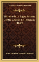 Histoire de La Ligue Formee Contre Charles Le Temeraire (1846) 1160736758 Book Cover