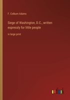 Siege of Washington, D.C., written expressly for little people: in large print 336833428X Book Cover