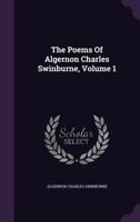 The poems of Algernon Charles Swinburne.. Volume 1 134716880X Book Cover