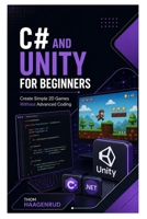 C# and Unity for Beginners: Create Simple 2D Games Without Advanced Coding B0H8XKLCGC Book Cover