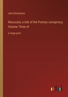 Wacousta; a tale of the Pontiac conspiracy; Volume Three of: in large print 336833624X Book Cover