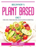 Beginner's plant-based diet: For Long-Term Health, Clean Eating Is Essential 1804387517 Book Cover