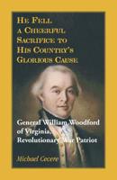 He Fell a Cheerful Sacrifice to His Country's Glorious Cause. General William Woodford of Virginia, Revolutionary War Patriot 0788458736 Book Cover