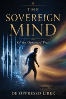 The Sovereign Mind: Of the Oppressed Free (Responsible Sovereignty) B0H7KN5R2C Book Cover