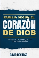 Familias según el Corazón de Dios: Restaurando el Hogar con Sabiduría Bíblica (Spanish Edition) B0F2J9Y9SH Book Cover