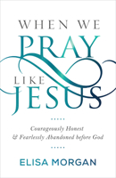 When We Pray Like Jesus: Courageously Honest and Fearlessly Abandoned before God 1640700684 Book Cover