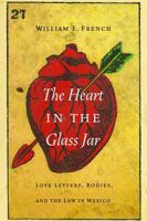 The Heart in the Glass Jar: Love Letters, Bodies, and the Law in Mexico 1496206398 Book Cover