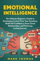 Emotional Intelligence: The Ultimate Beginner's Guide to Developing Control Over Your Emotions, Build Self Confidence, Grow Great Relationships, and Find ... EQ Mastery, Psychology Book 1) 1542863295 Book Cover