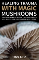 Healing Trauma with Magic Mushrooms: A Comprehensive Guide to Microdosing and Macrodosing Psilocybin for PTSD B0CPY9RWZL Book Cover