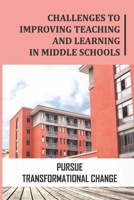 Challenges To Improving Teaching And Learning In Middle Schools: Pursue Transformational Change: Lead Transformational Collaboration B09BGKJS7J Book Cover