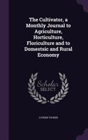 The Cultivator, a Monthly Journal to Agriculture, Horticulture, Floriculture and to Domestsic and Rural Economy 1358384568 Book Cover