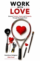 Work With Love: Discover Your Purpose, Passion and Prosperity Through Meaningful Work B0H6V9VSPG Book Cover