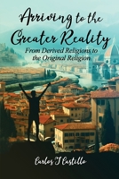 Arriving to the Greater Reality: From Derived Religions to the Original Religion B0CTHTZYTQ Book Cover