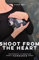 Shoot From the Heart: Successful Filmmaking from a Sundance Rebel 1615932887 Book Cover