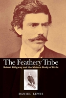 The Feathery Tribe: Robert Ridgway and the Modern Study of Birds 0300175523 Book Cover