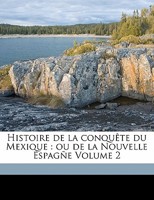 Histoire de la conquête du Mexique: ou de la Nouvelle Espagñe Volume 2 117193002X Book Cover