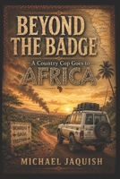 BEYOND THE BADGE: A Country Cop Goes To Africa B0HD12TZVY Book Cover