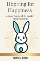 Hopping for Happiness: a simple framework for smarter, happier decisions B0GS9FWB5C Book Cover