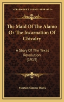 The Maid Of The Alamo Or The Incarnation Of Chivalry: A Story Of The Texas Revolution 1120900999 Book Cover