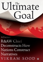 The Ultimate Goal: A Former R Chief Deconstructs How Nations Construct Narratives 9353579511 Book Cover