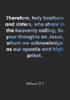 Hebrews 3: 1 Notebook: Therefore, holy brothers and sisters, who share in the heavenly calling, fix your thoughts on Jesus, whom we acknowledge as our apostle and hig: Hebrews 3:1 Notebook, Bible Vers 1677043326 Book Cover