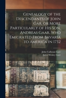 Genealogy of the Descendants of John Gar, or More Particularly of his son, Andreas Gaar, who Emigrated From Bavaria to America in 1732 1015528058 Book Cover