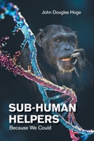 Sub-Human Helpers: Because We Could 1669814769 Book Cover