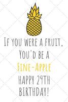If You Were A Fruit You'd Be A Fine-Apple Happy 29th Birthday: 29th Birthday Gift Journal / Notebook / Diary / Unique Pineapple Lovers Greeting Card Pun Alternative 107800823X Book Cover