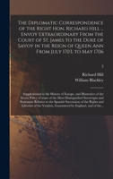The Diplomatic Correspondence of the Right Hon. Richard Hill ... Envoy Extraordinary From the Court of St. James to the Duke of Savoy in the Reign of ... of Europe, and Illustrative of The...; 2 1014144361 Book Cover