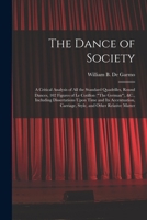 The Dance of Society: A Critical Analysis of All the Standard Quadrilles, Round Dances, 102 Figures of Le Cotillon (The German), &C., Including ... Carriage, Style, and Other Relative Matter 1016794878 Book Cover