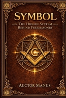 SYMBOL: The Hidden System Behind Freemasonry (The Hidden Orders: 33 Degrees of Light Secret Society Collection) B0GW2TK5KH Book Cover