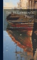 The St. Lawrence Pilot: Comprising Sailing Directions for the Gulf and River; Volume 1 1021660191 Book Cover