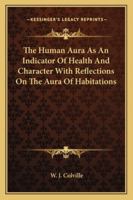 The Human Aura as an Indicator of Health and Character with Reflections on the Aura of Habitations 1162854200 Book Cover