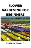 Flower Gardening for Beginners: How to plant, nurse and and harvest flowers in the, most beautiful ways B08CPLDBG2 Book Cover