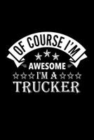 Of Course I'm Awesome I'm A Trucker: Lined Journal, 120 Pages, 6x9 Sizes, Funny Trucker Notebook Gift For Truckers 1677140763 Book Cover