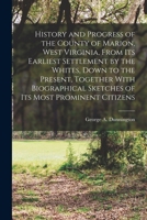 History and Progress of the County of Marion, West Virginia... 1015717357 Book Cover