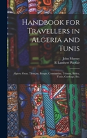 Handbook for Travellers in Algeria and Tunis: Algiers, Oran, Tlemçen, Bougie, Constantine, Tebessa, Biskra, Tunis, Carthage, etc. 1017716110 Book Cover