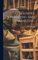 Staining, Varnishing and Enamelling 102192198X Book Cover