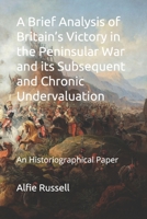 A Brief Analysis of Britain’s Victory in the Peninsular War and its Subsequent and Chronic Undervaluation: Historiographical Paper B08SGYGP5M Book Cover