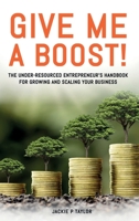 Give Me A Boost!: The Under-Resourced Entrepreneur's Handbook for Growing and Scaling Your Business 1955107505 Book Cover