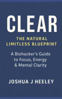 CLEAR — The Natural Limitless Blueprint: A Biohacker’s Guide to Boost Focus, Energy, Motivation & Mental Clarity Naturally B0G4X4WWMF Book Cover